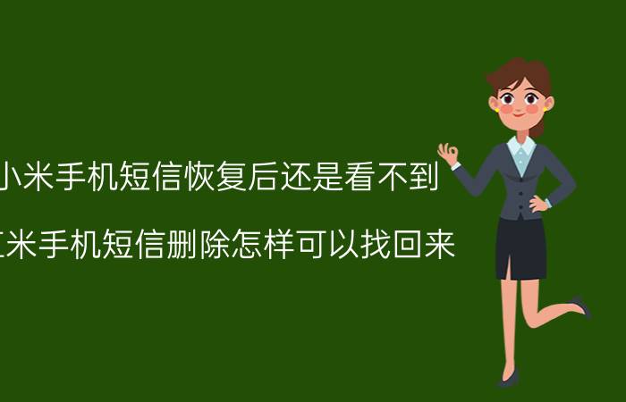 小米手机短信恢复后还是看不到 红米手机短信删除怎样可以找回来？